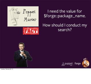 I need the value for
                           $forge::package_name.

                           How should I conduct my
                                  search?




Tuesday, February 26, 13
 