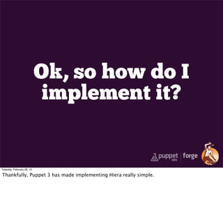 Ok, so how do I
                            implement it?


Tuesday, February 26, 13

Thankfully, Puppet 3 has made implementing Hiera really simple.
 