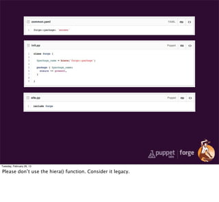 Tuesday, February 26, 13

Please don’t use the hiera() function. Consider it legacy.
 