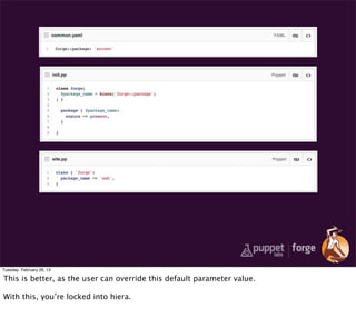 Tuesday, February 26, 13

This is better, as the user can override this default parameter value.

With this, you’re locked into hiera.
 