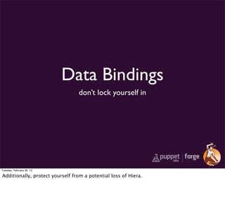 Data Bindings
                                 don’t lock yourself in




Tuesday, February 26, 13

Additionally, protect yourself from a potential loss of Hiera.
 
