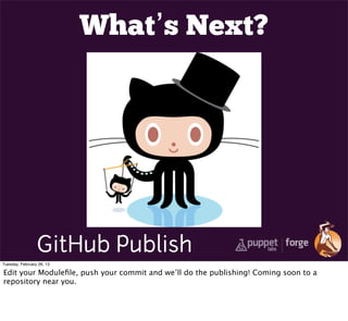 What’s Next?




                 GitHub Publish
Tuesday, February 26, 13

Edit your Moduleﬁle, push your commit and we’ll do the publishing! Coming soon to a
repository near you.
 