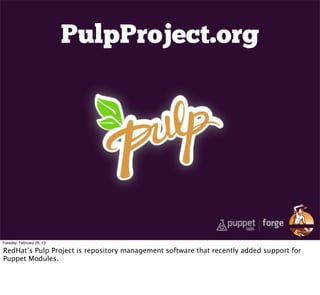 PulpProject.org




Tuesday, February 26, 13

RedHat’s Pulp Project is repository management software that recently added support for
Puppet Modules.
 