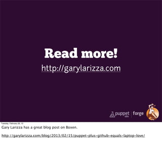 Read more!
                           http://garylarizza.com




Tuesday, February 26, 13

Gary Larizza has a great blog post on Boxen.

http://garylarizza.com/blog/2013/02/15/puppet-plus-github-equals-laptop-love/
 