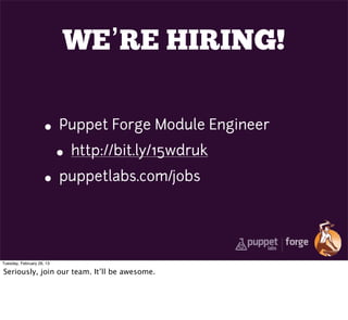 WE’RE HIRING!

                     • Puppet Forge Module Engineer
                       • http://bit.ly/15wdruk
                     • puppetlabs.com/jobs


Tuesday, February 26, 13

Seriously, join our team. It’ll be awesome.
 