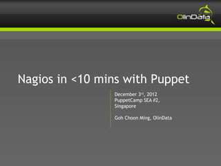 Nagios in <10 mins with Puppet
                December 3rd, 2012
                PuppetCamp SEA #2,
                Singapore

                Goh Choon Ming, OlinData
 