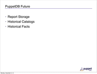 PuppetDB Future


       • Report Storage
       • Historical Catalogs
       • Historical Facts




Monday, December 3, 12
 