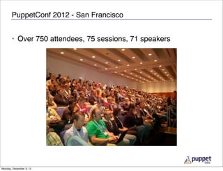 PuppetConf 2012 - San Francisco


       • Over 750 attendees, 75 sessions, 71 speakers




Monday, December 3, 12
 