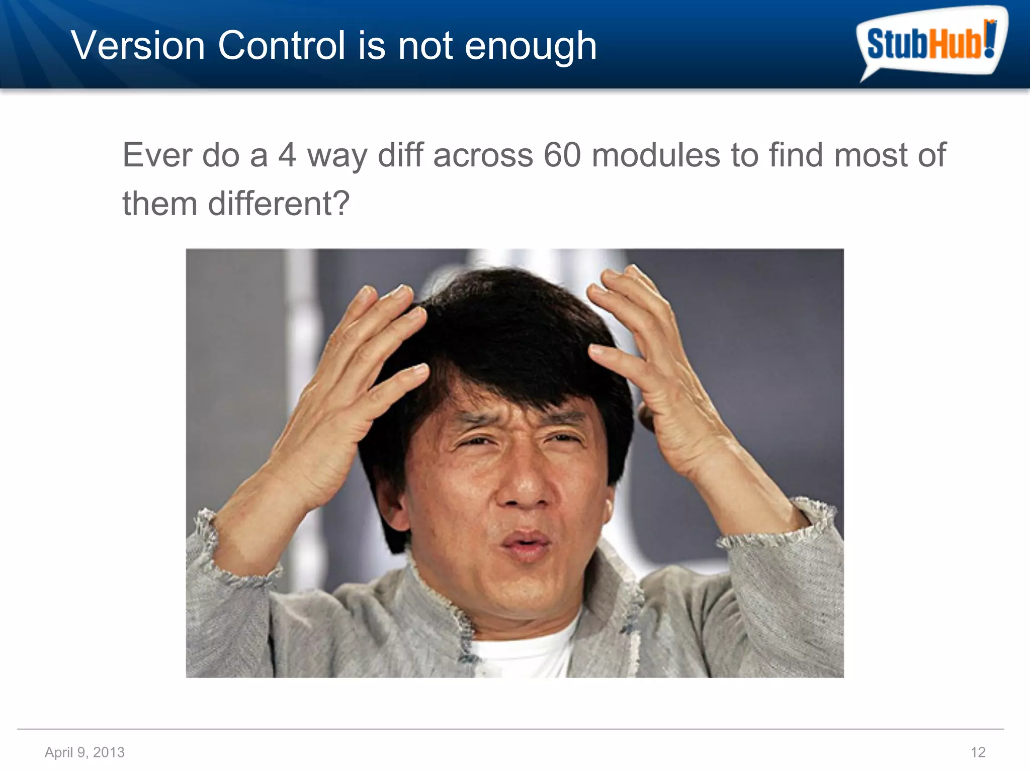 Version Control is not enough

            Ever do a 4 way diff across 60 modules to find most of
            them different?




April 9, 2013                                                        12
 