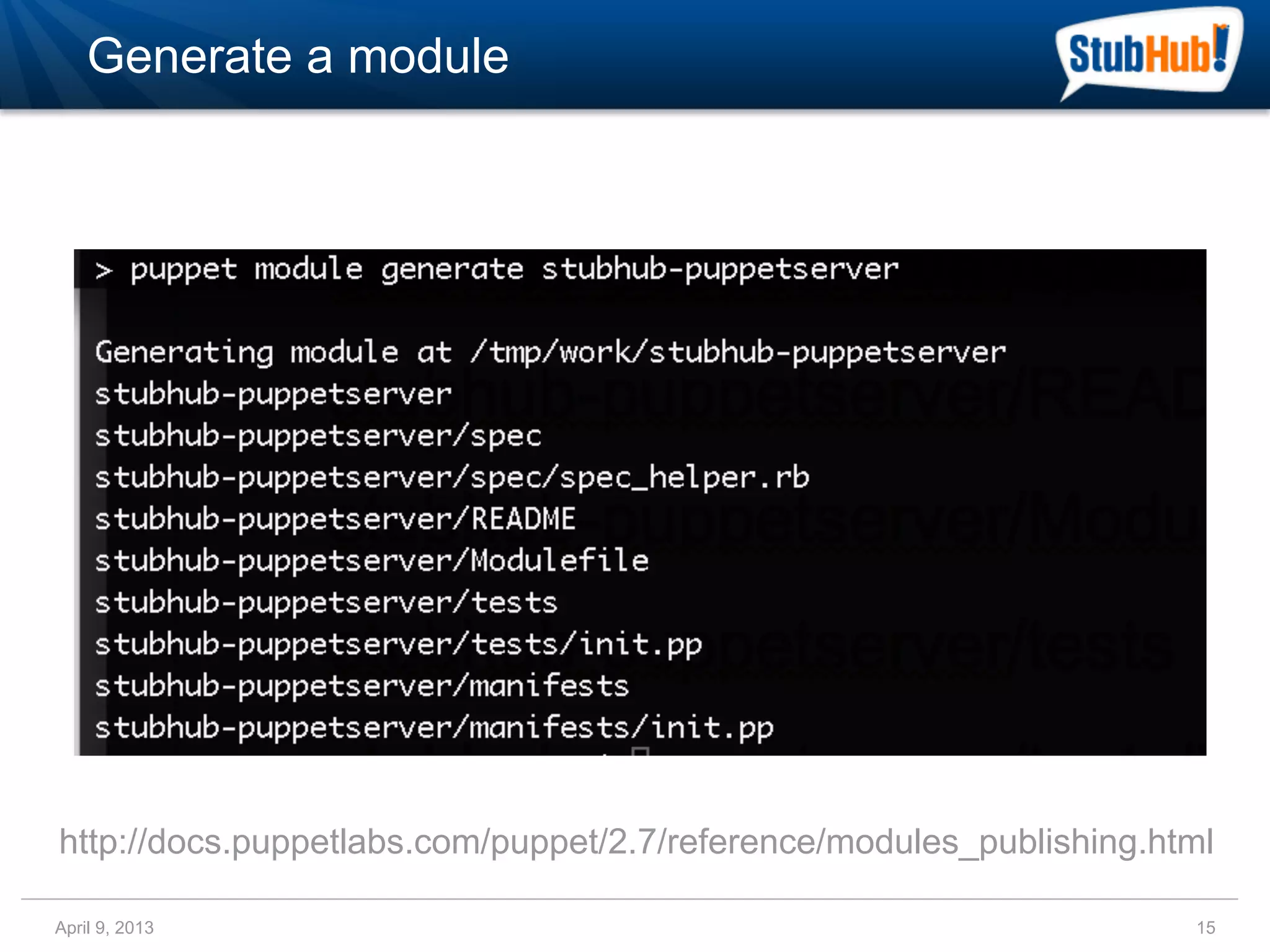 Generate a module




http://docs.puppetlabs.com/puppet/2.7/reference/modules_publishing.html

April 9, 2013                                                        15
 