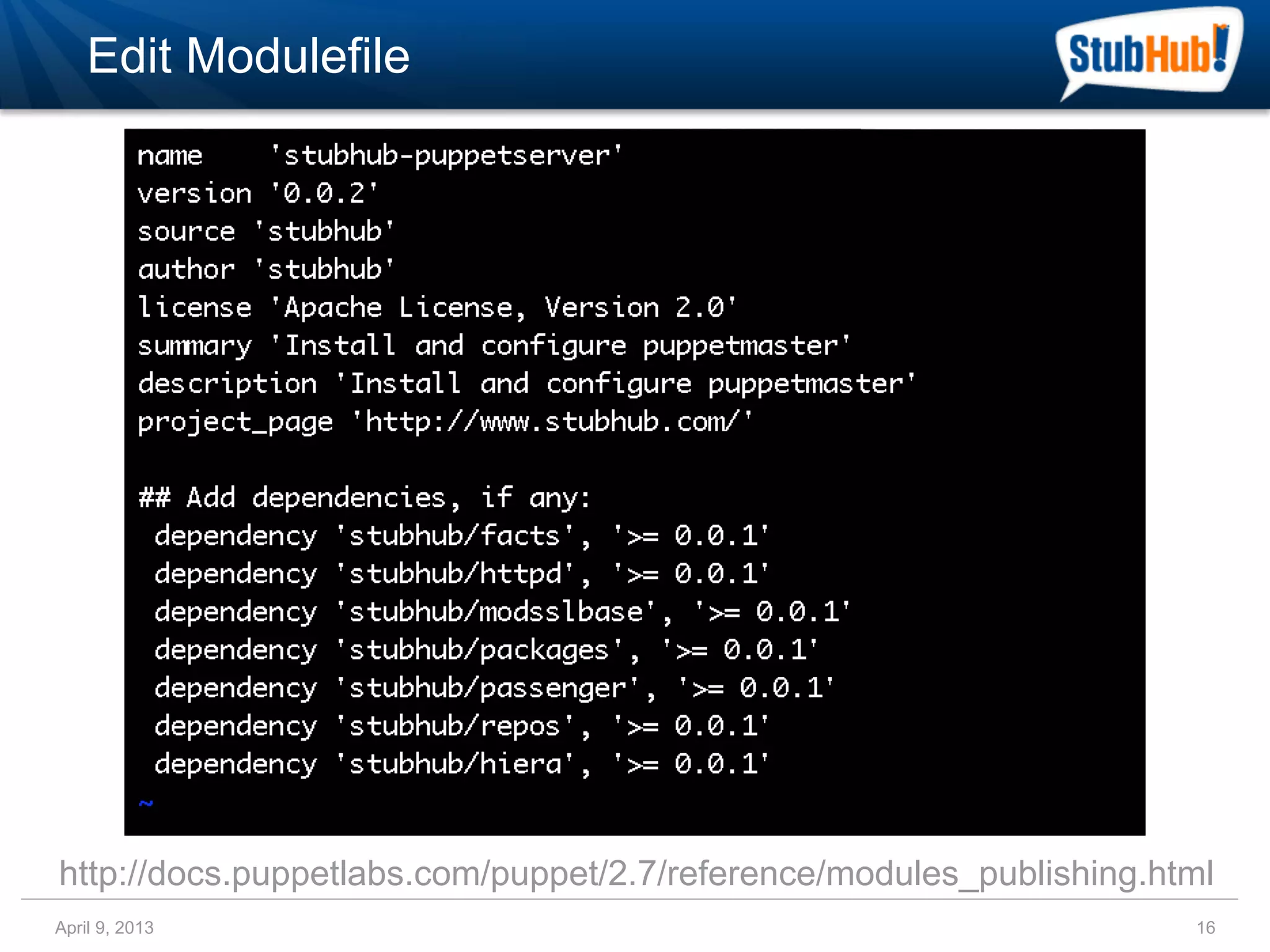 Edit Modulefile




http://docs.puppetlabs.com/puppet/2.7/reference/modules_publishing.html
April 9, 2013                                                        16
 