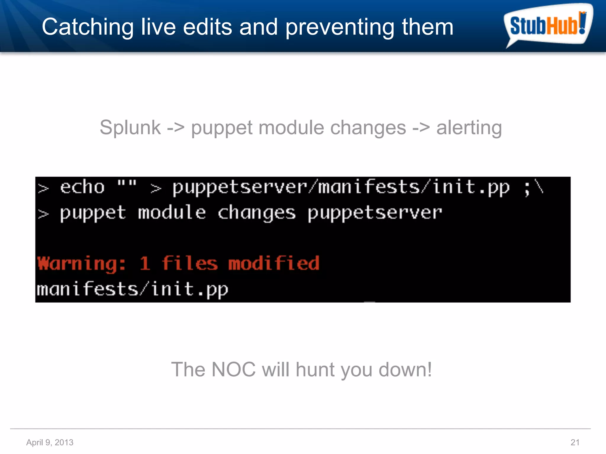 Catching live edits and preventing them



                Splunk -> puppet module changes -> alerting




                       The NOC will hunt you down!


April 9, 2013                                                 21
 