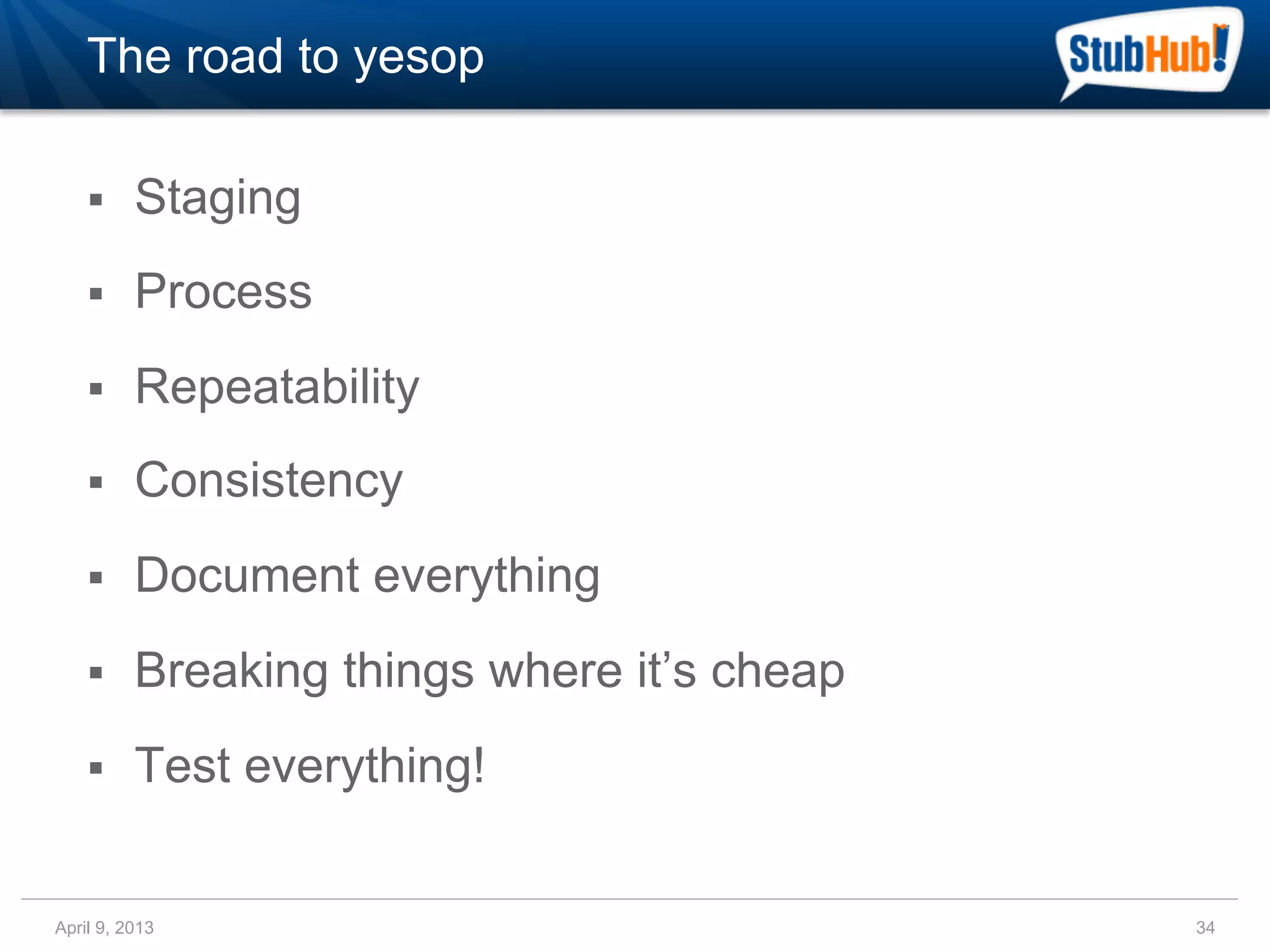 The road to yesop

    §    Staging
    §    Process
    §    Repeatability
    §    Consistency
    §    Document everything
    §    Breaking things where it’s cheap
    §    Test everything!


April 9, 2013                                34
 