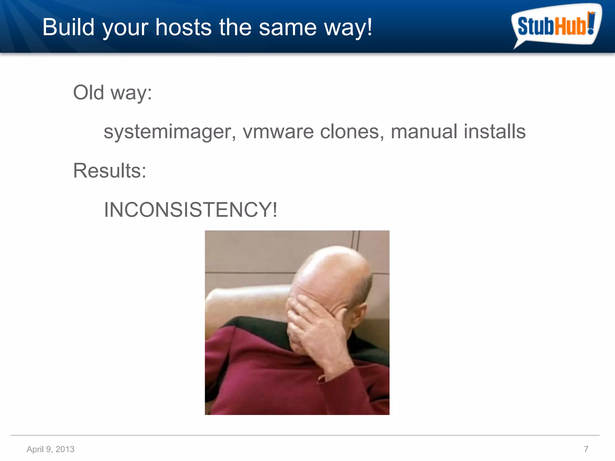 Build your hosts the same way!

            Old way:
                systemimager, vmware clones, manual installs
            Results:
                INCONSISTENCY!




April 9, 2013                                                  7
 
