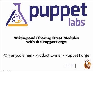 Writing and Sharing Great Modules
                              with the Puppet Forge


     @ryanycoleman - Product Owner - Puppet Forge


Tuesday, April 9, 13
 