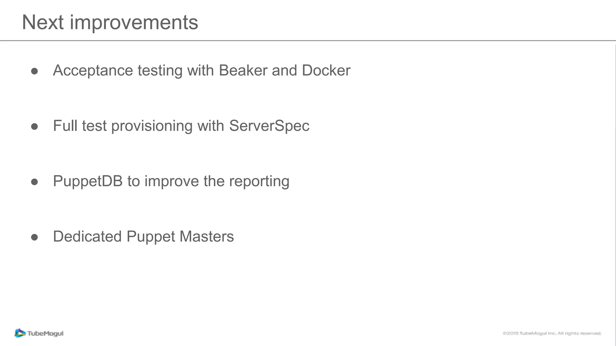 Next improvements
● Acceptance testing with Beaker and Docker
● Full test provisioning with ServerSpec
● PuppetDB to improve the reporting
● Dedicated Puppet Masters
 
