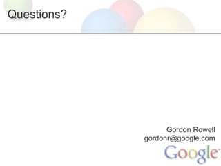 Questions?




                   Gordon Rowell
             gordonr@google.com
 