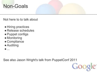 Non-Goals

Not here to to talk about

● Hiring practices
● Release schedules
● Puppet configs
● Monitoring
● Compliance
● Auditing
● ...


See also Jason Wright's talk from PuppetConf 2011
 
