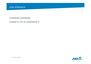 OUR APPROACH 
1. Dedicate somebody 
2. Spike it, try to understand it 
Classification: Public 
14 
 
