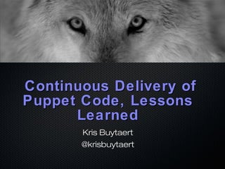 Continuous Delivery of
Puppet Code, Lessons
Learned
Kris Buytaert
@krisbuytaert

 