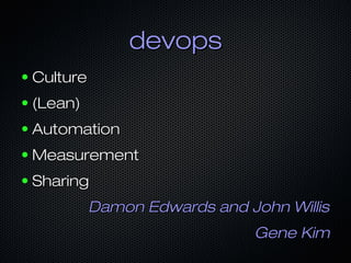 devops
●

Culture

●

(Lean)

●

Automation

●

Measurement

●

Sharing
Damon Edwards and John Willis
Gene Kim

 