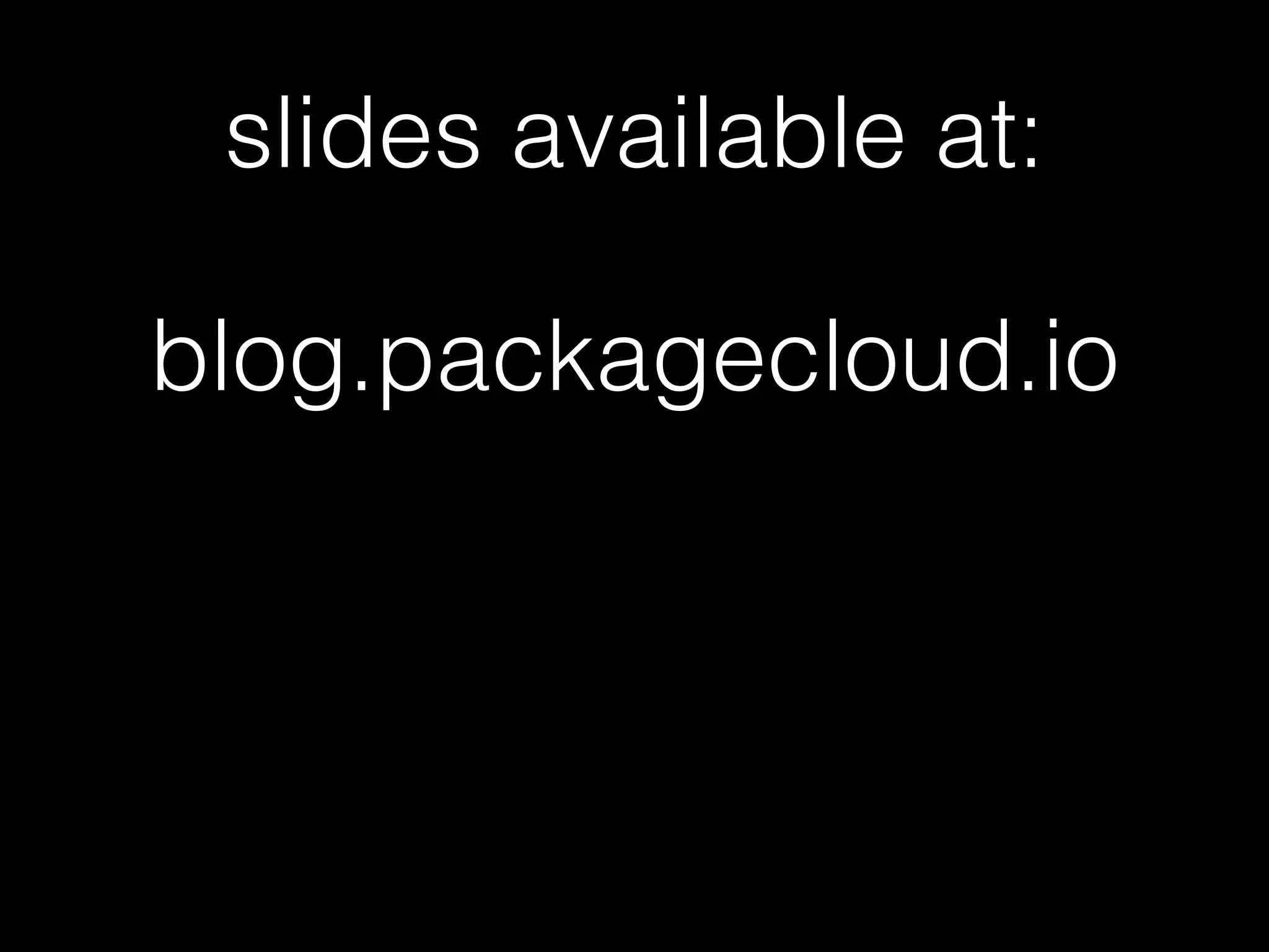 slides available at:
blog.packagecloud.io
 