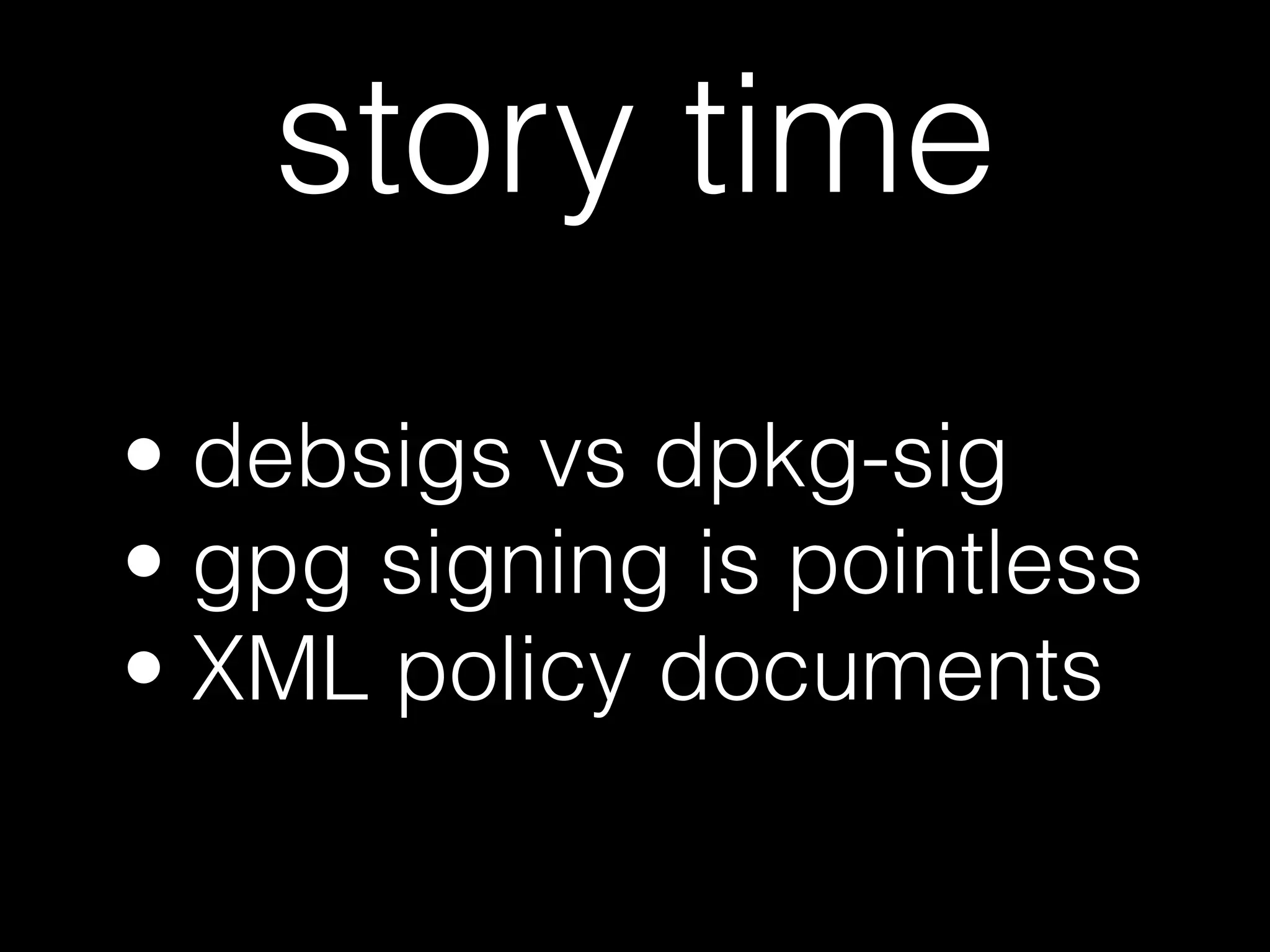 • debsigs vs dpkg-sig
• gpg signing is pointless
• XML policy documents
story time
 