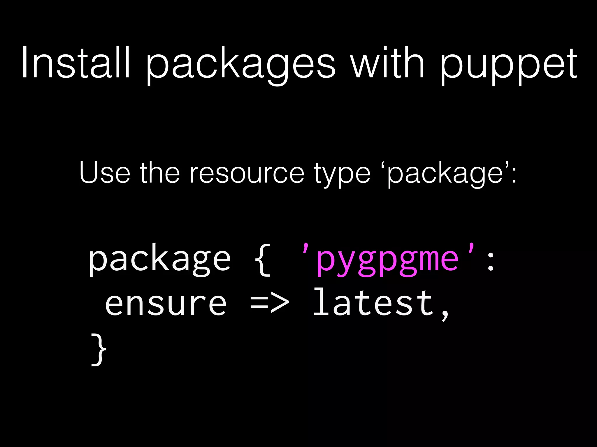 Install packages with puppet
Use the resource type ‘package’:
package { 'pygpgme':
ensure => latest,
}
 