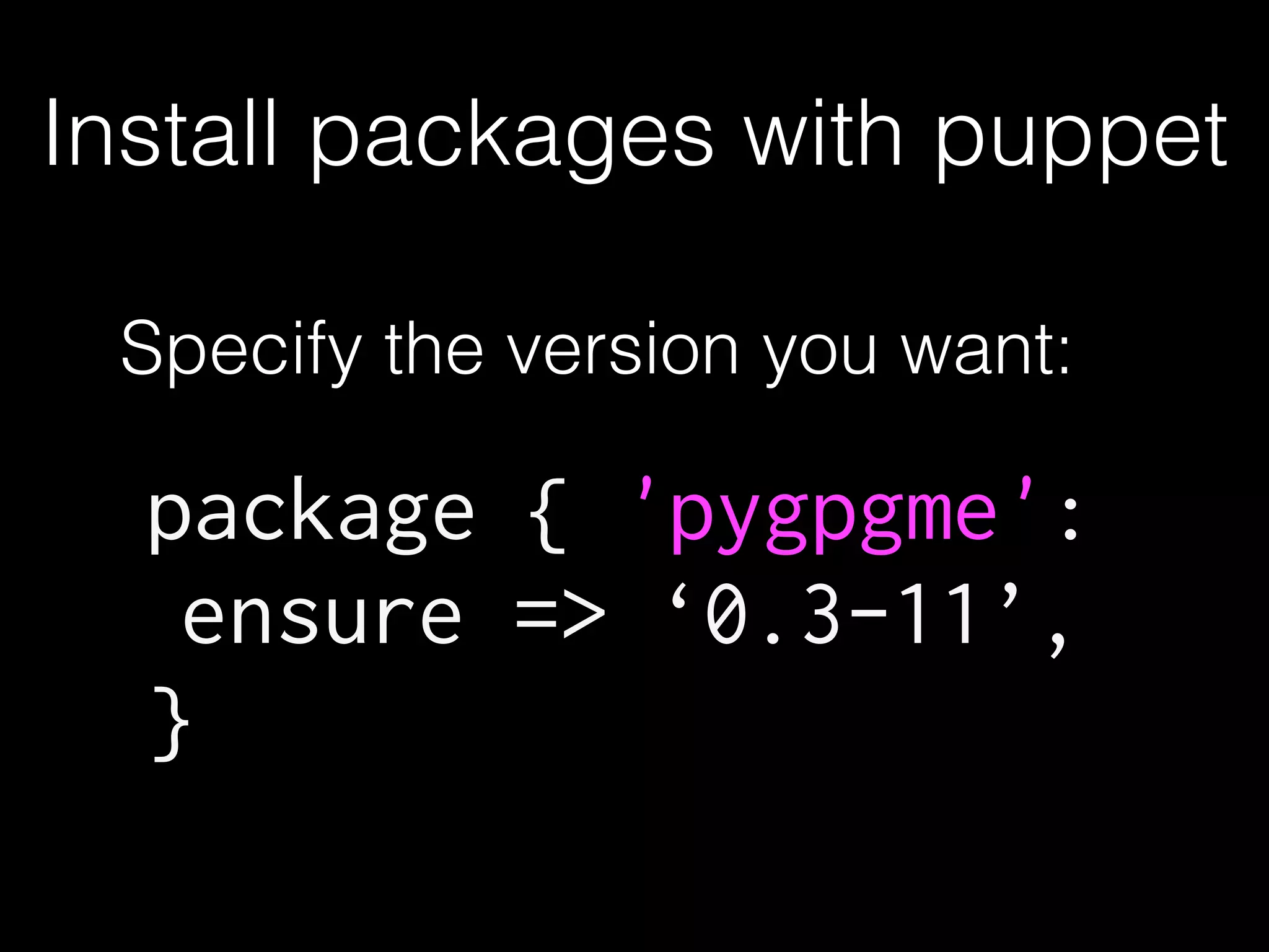 Install packages with puppet
package { 'pygpgme':
ensure => ‘0.3-11’,
}
Specify the version you want:
 