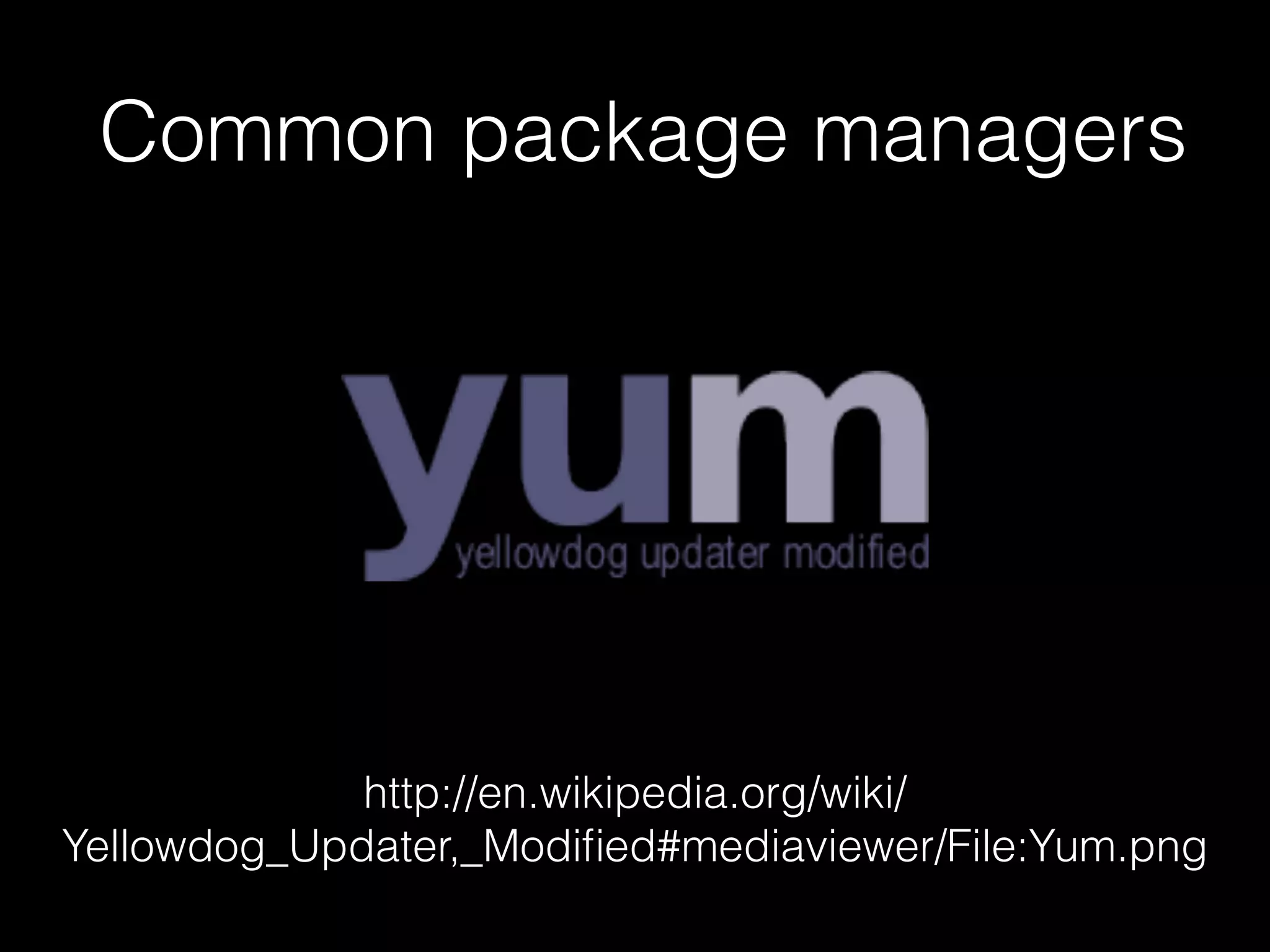 Common package managers
http://en.wikipedia.org/wiki/
Yellowdog_Updater,_Modiﬁed#mediaviewer/File:Yum.png
 