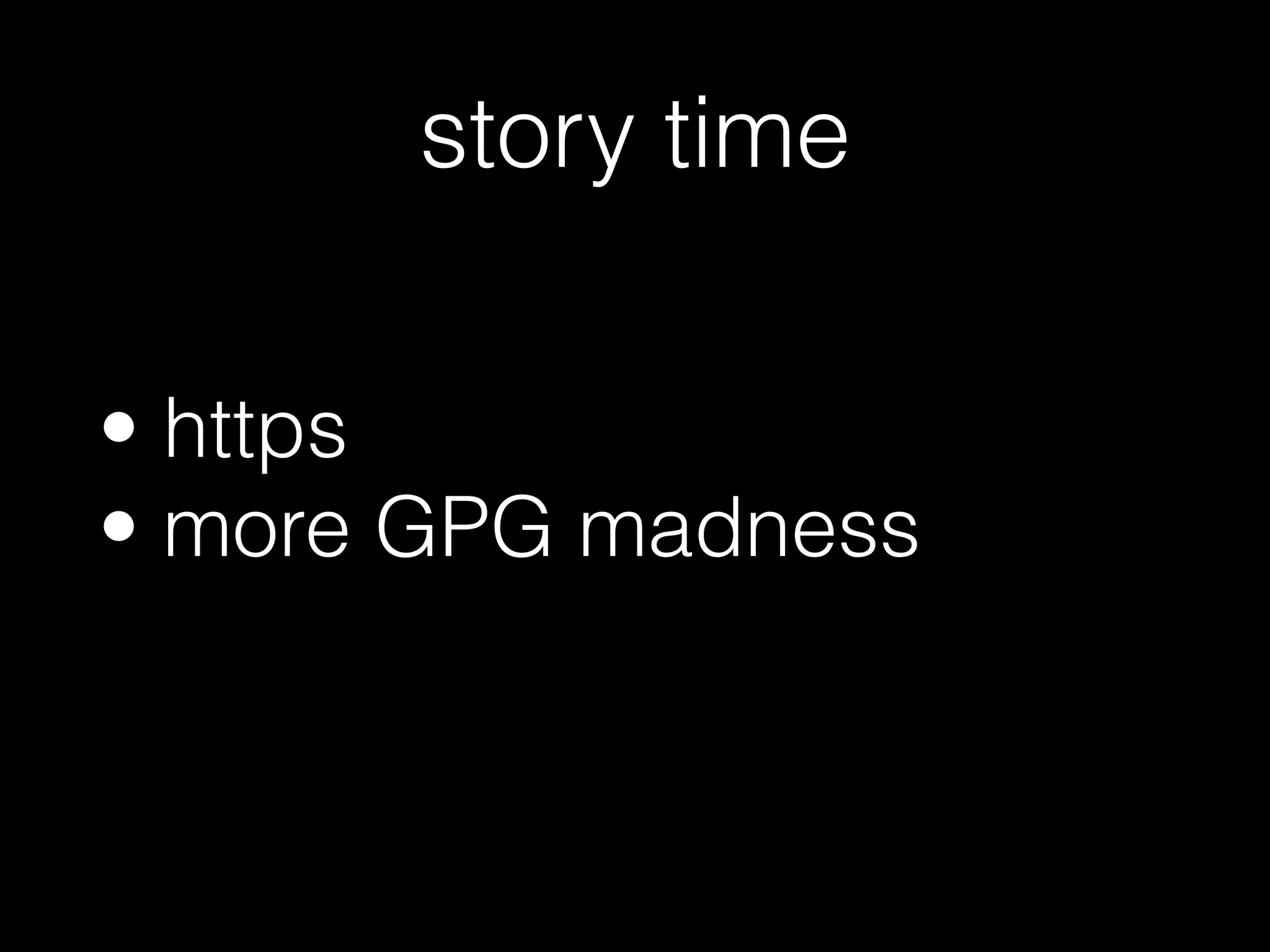 • https
• more GPG madness
story time
 