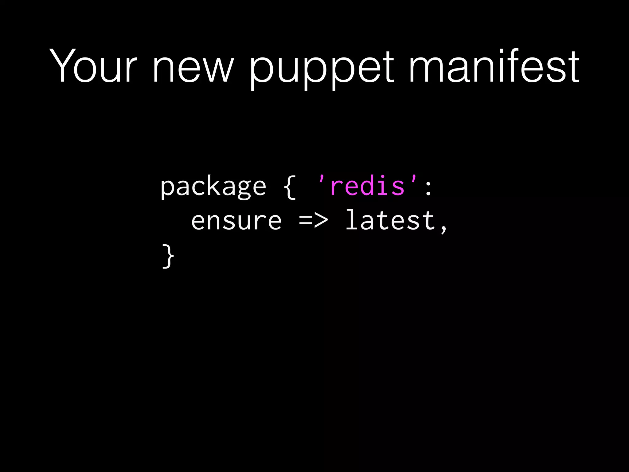 Your new puppet manifest
package { 'redis':
ensure => latest,
}
 