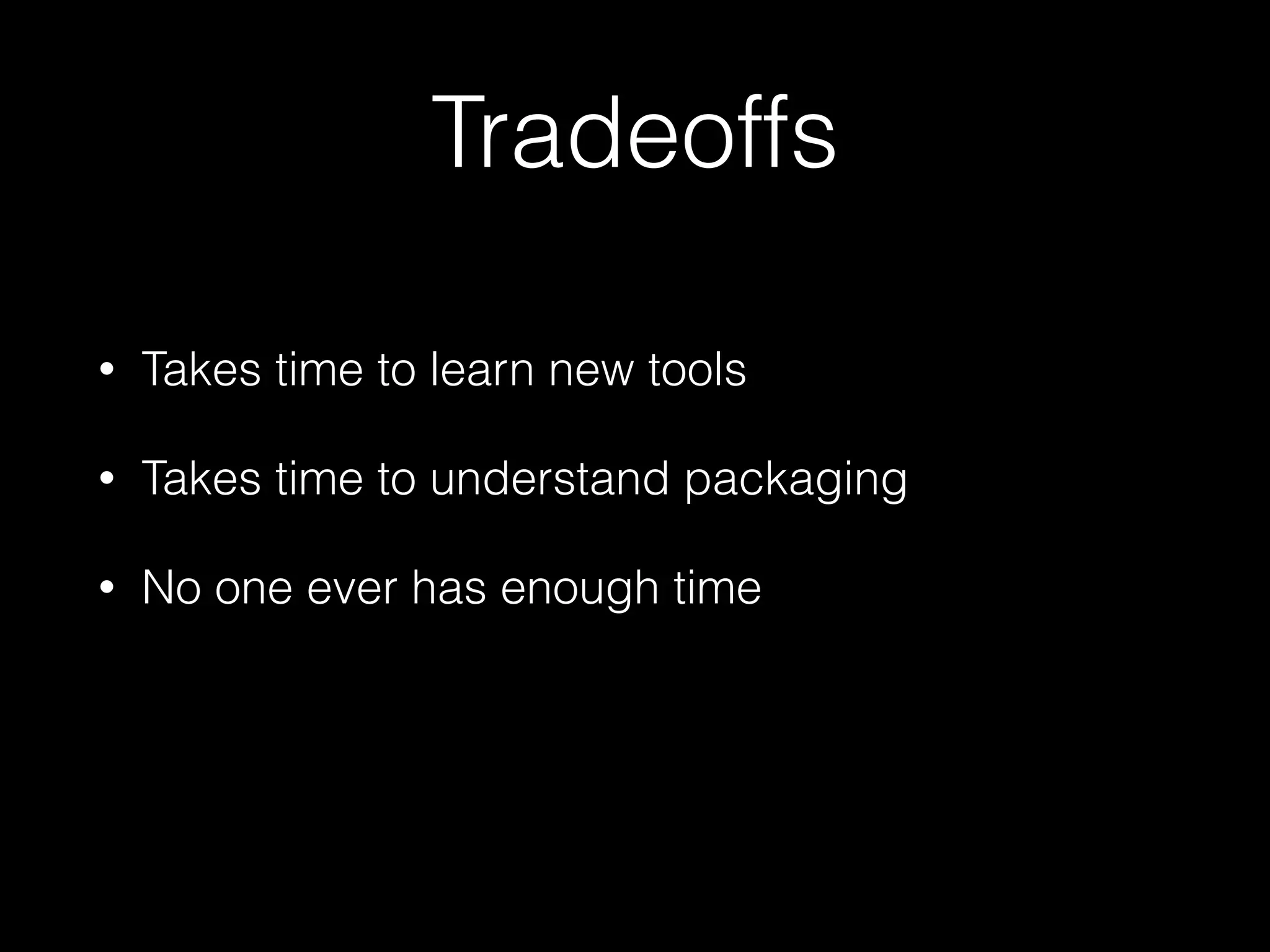 Tradeoffs
• Takes time to learn new tools
• Takes time to understand packaging
• No one ever has enough time
 
