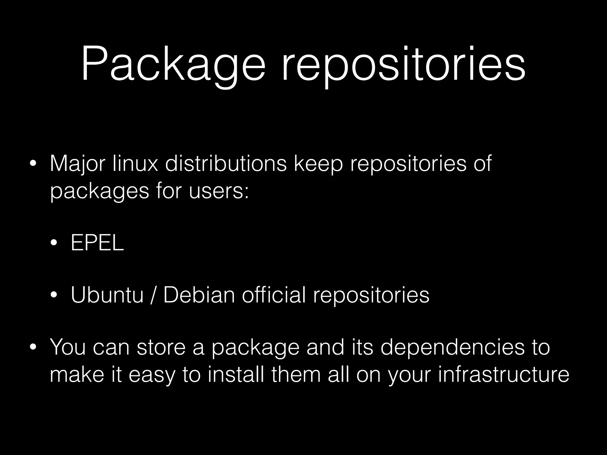 Package repositories
• Major linux distributions keep repositories of
packages for users:
• EPEL
• Ubuntu / Debian ofﬁcial repositories
• You can store a package and its dependencies to
make it easy to install them all on your infrastructure
 
