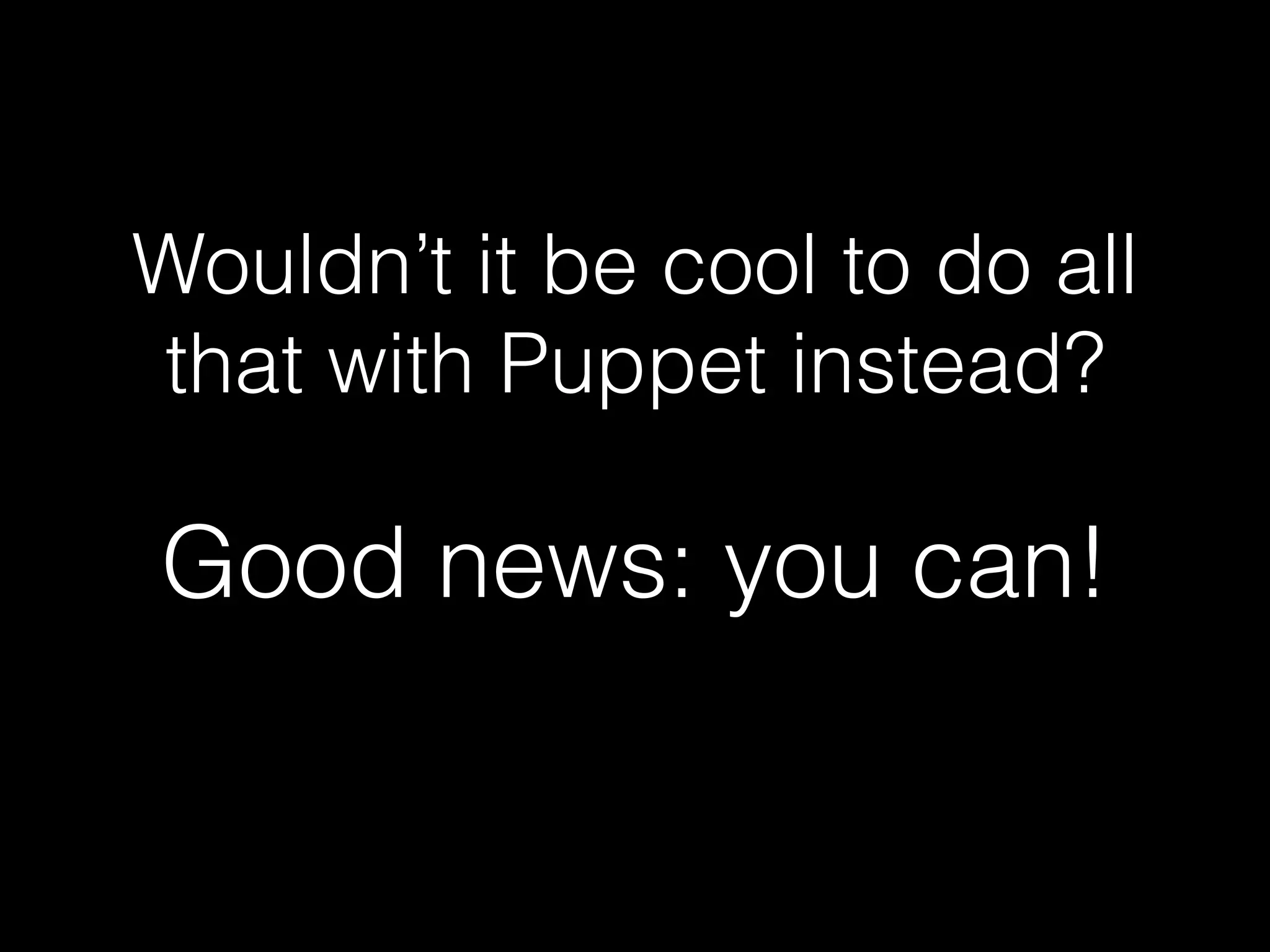 Wouldn’t it be cool to do all
that with Puppet instead?
Good news: you can!
 
