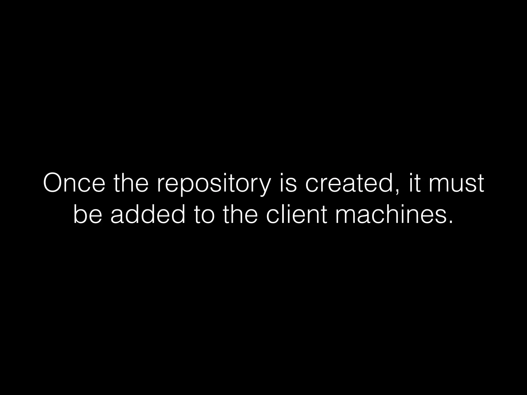 Once the repository is created, it must
be added to the client machines.
 