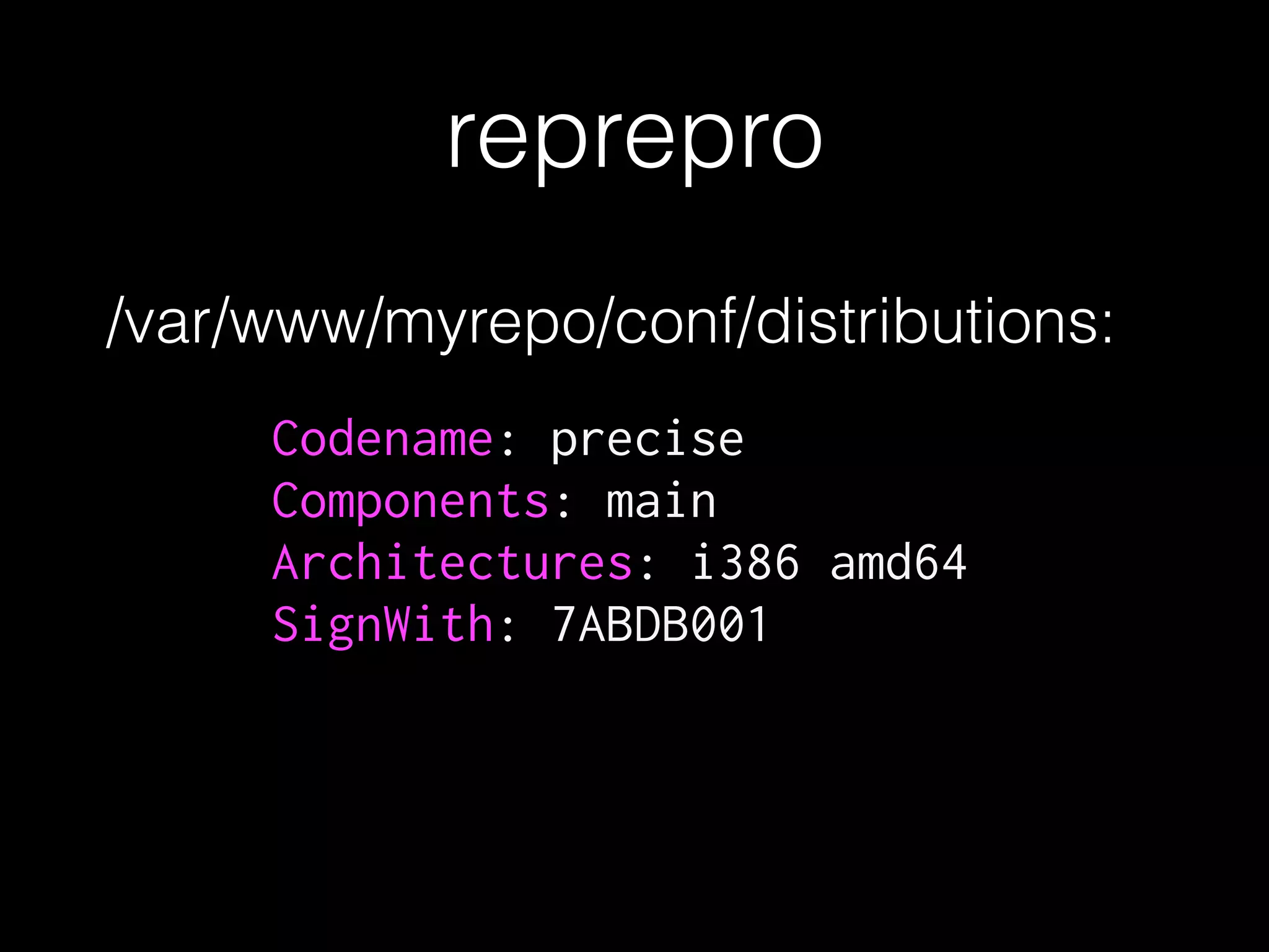 reprepro
Codename: precise
Components: main
Architectures: i386 amd64
SignWith: 7ABDB001
/var/www/myrepo/conf/distributions:
 