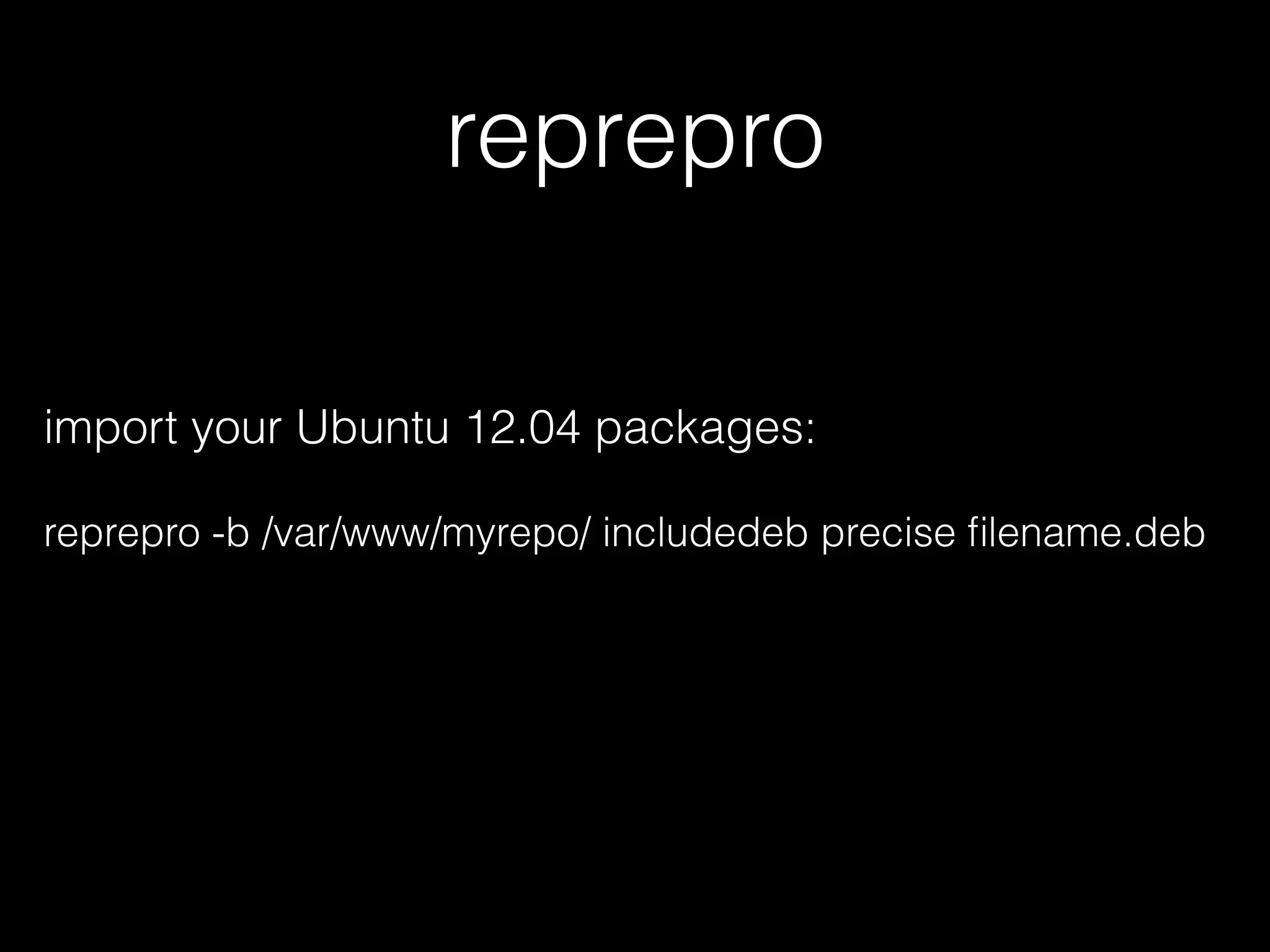 reprepro
import your Ubuntu 12.04 packages:
reprepro -b /var/www/myrepo/ includedeb precise ﬁlename.deb
 