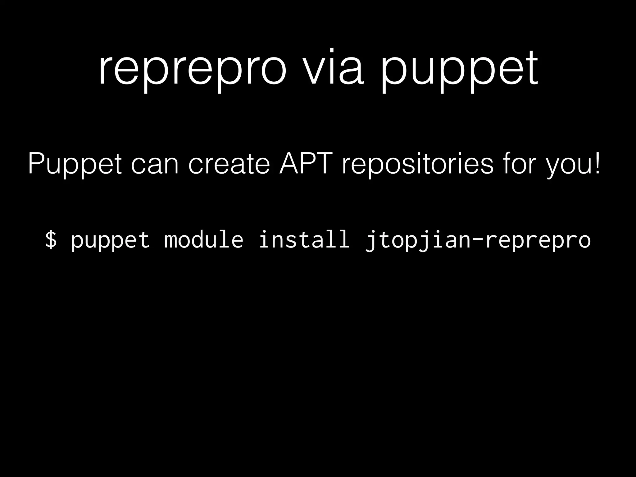 reprepro via puppet
Puppet can create APT repositories for you!
$ puppet module install jtopjian-reprepro
 