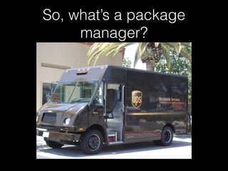 So, what’s a package
manager?
 