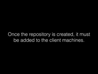 Once the repository is created, it must
be added to the client machines.
 