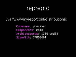 reprepro
Codename: precise
Components: main
Architectures: i386 amd64
SignWith: 7ABDB001
/var/www/myrepo/conf/distributions:
 