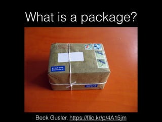 What is a package?
Beck Gusler, https://ﬂic.kr/p/4A15jm
 