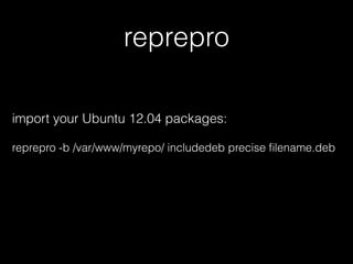 reprepro
import your Ubuntu 12.04 packages:
reprepro -b /var/www/myrepo/ includedeb precise ﬁlename.deb
 