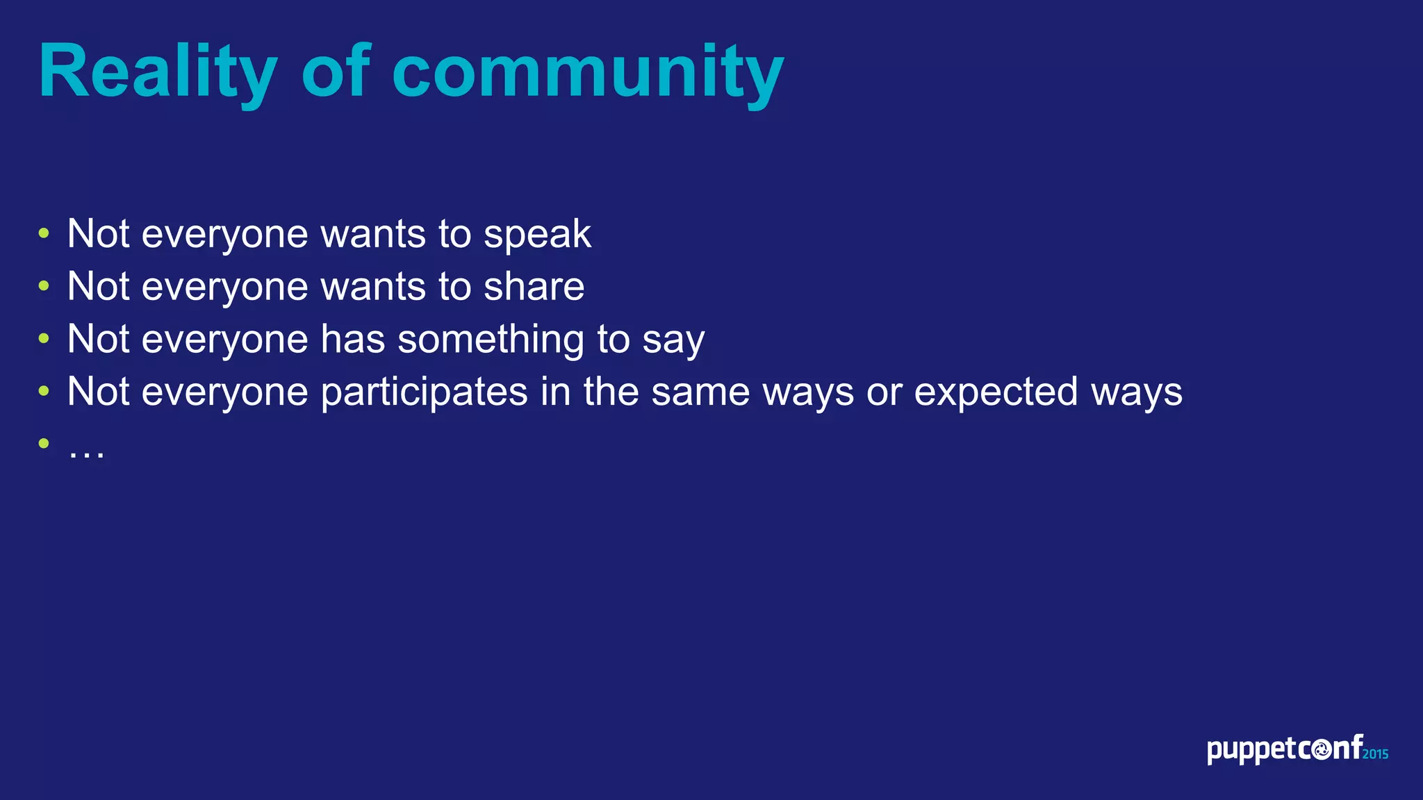 v
• Not everyone wants to speak
• Not everyone wants to share
• Not everyone has something to say
• Not everyone participates in the same ways or expected ways
• …
Reality of community
 