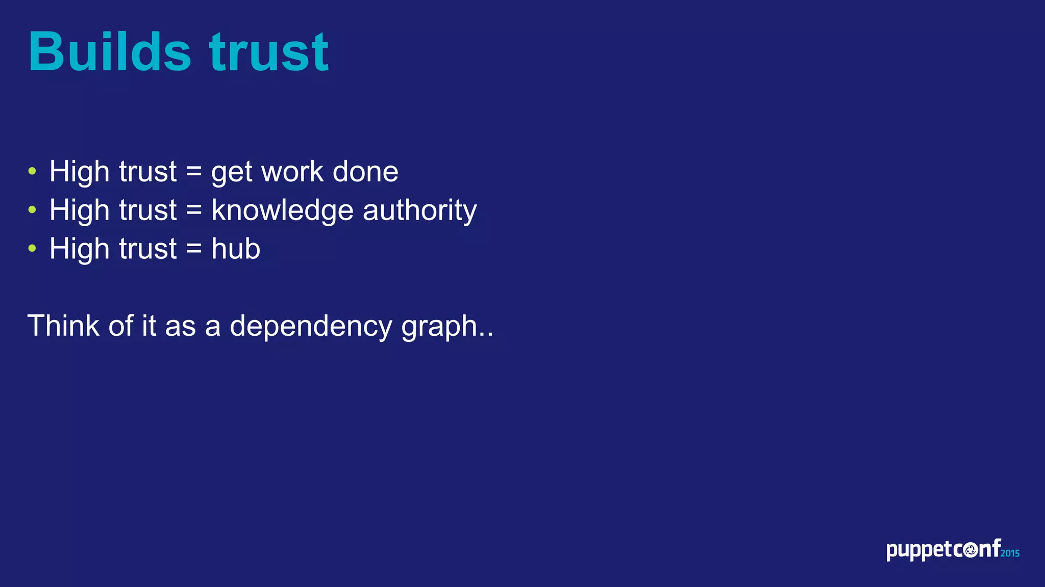 v
• High trust = get work done
• High trust = knowledge authority
• High trust = hub
Think of it as a dependency graph..
Builds trust
 