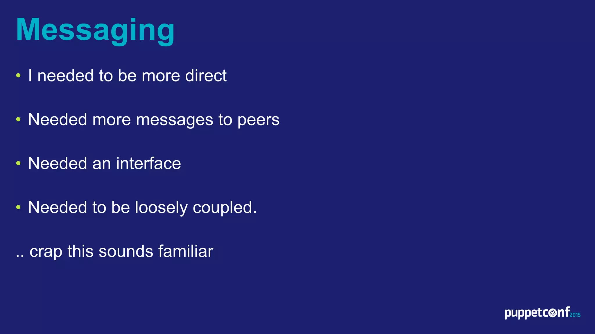 v
• I needed to be more direct
• Needed more messages to peers
• Needed an interface
• Needed to be loosely coupled.
.. crap this sounds familiar
Messaging
 