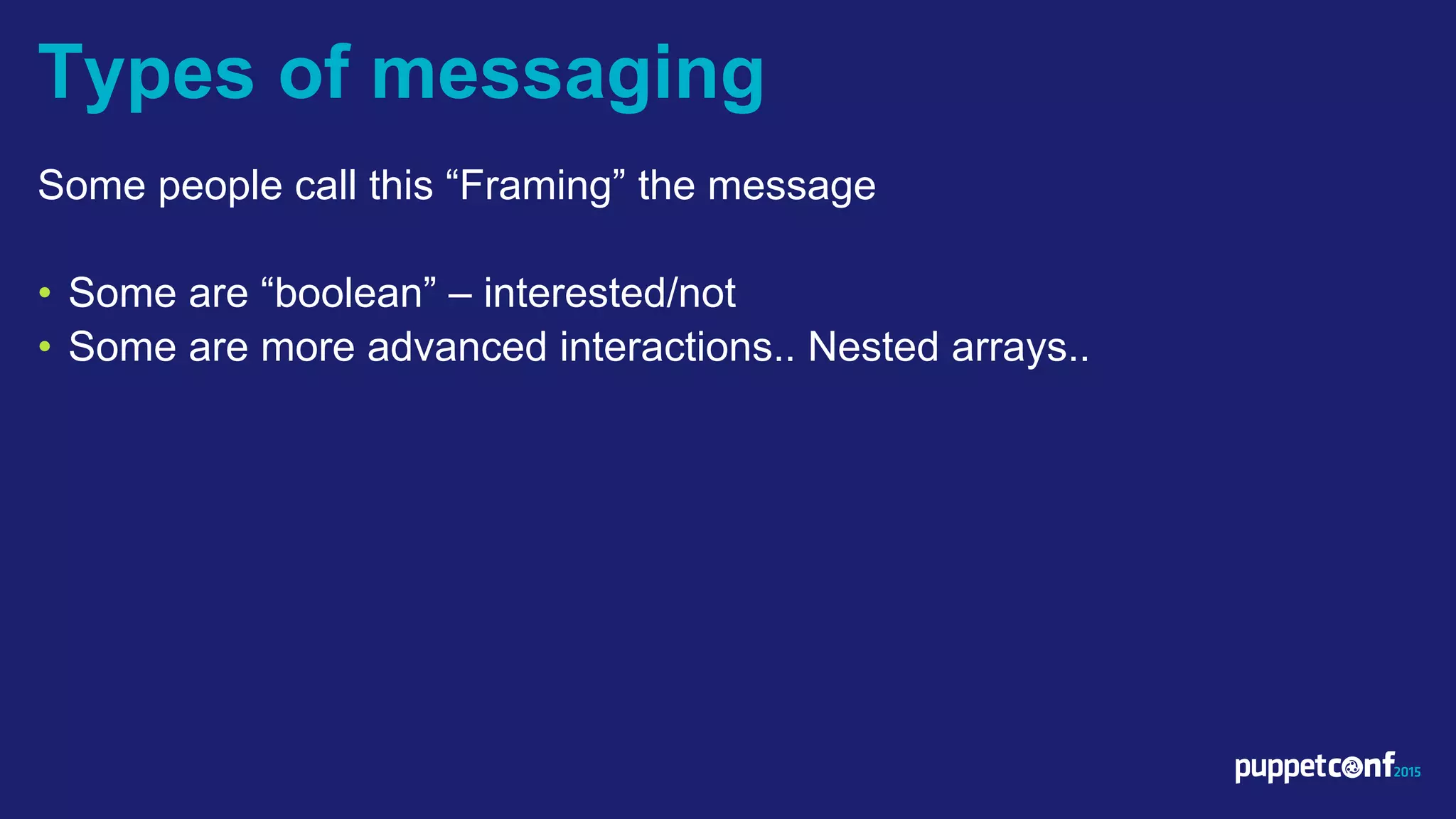 v
Some people call this “Framing” the message
• Some are “boolean” – interested/not
• Some are more advanced interactions.. Nested arrays..
Types of messaging
 