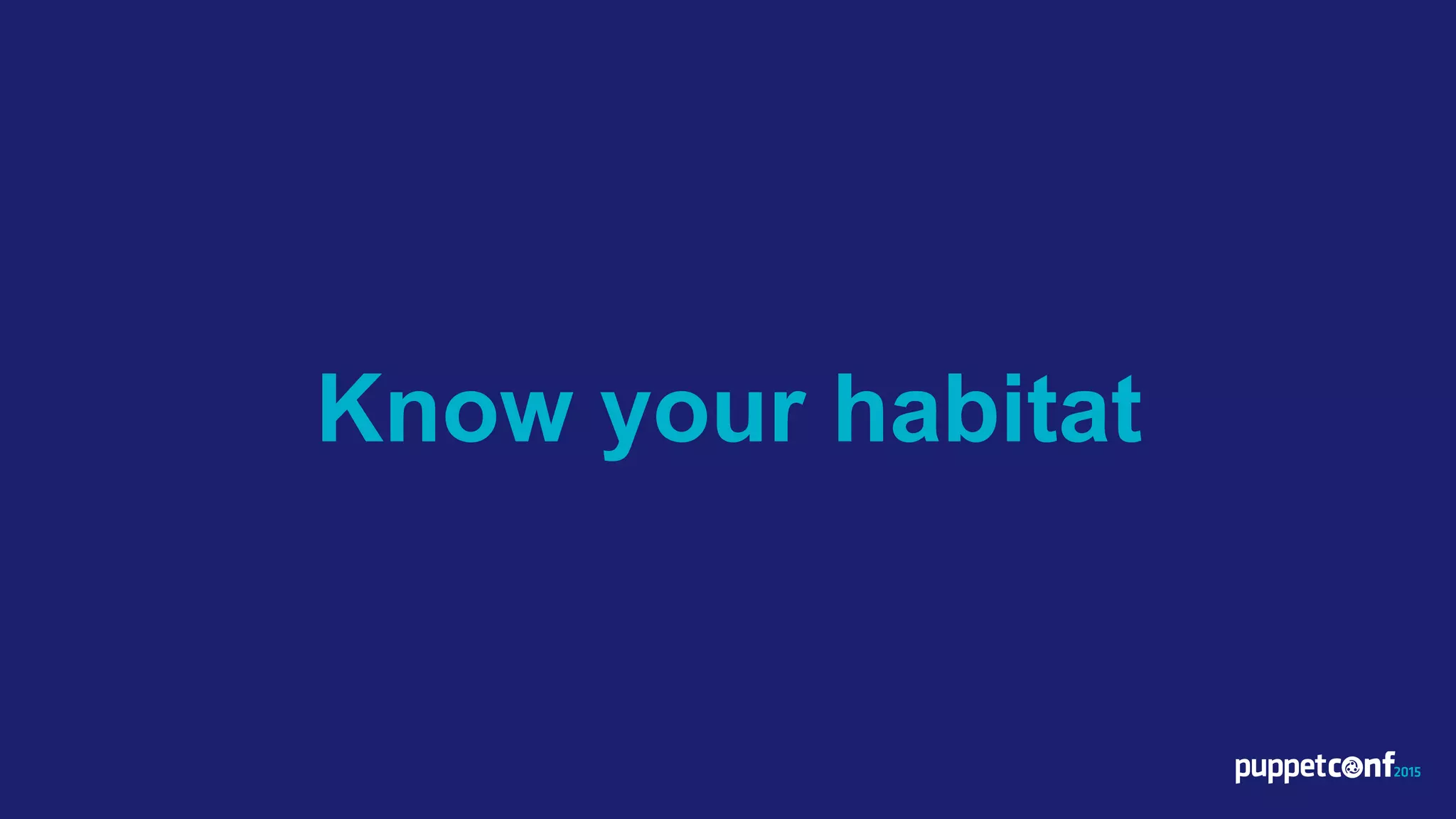 Know your habitat
 