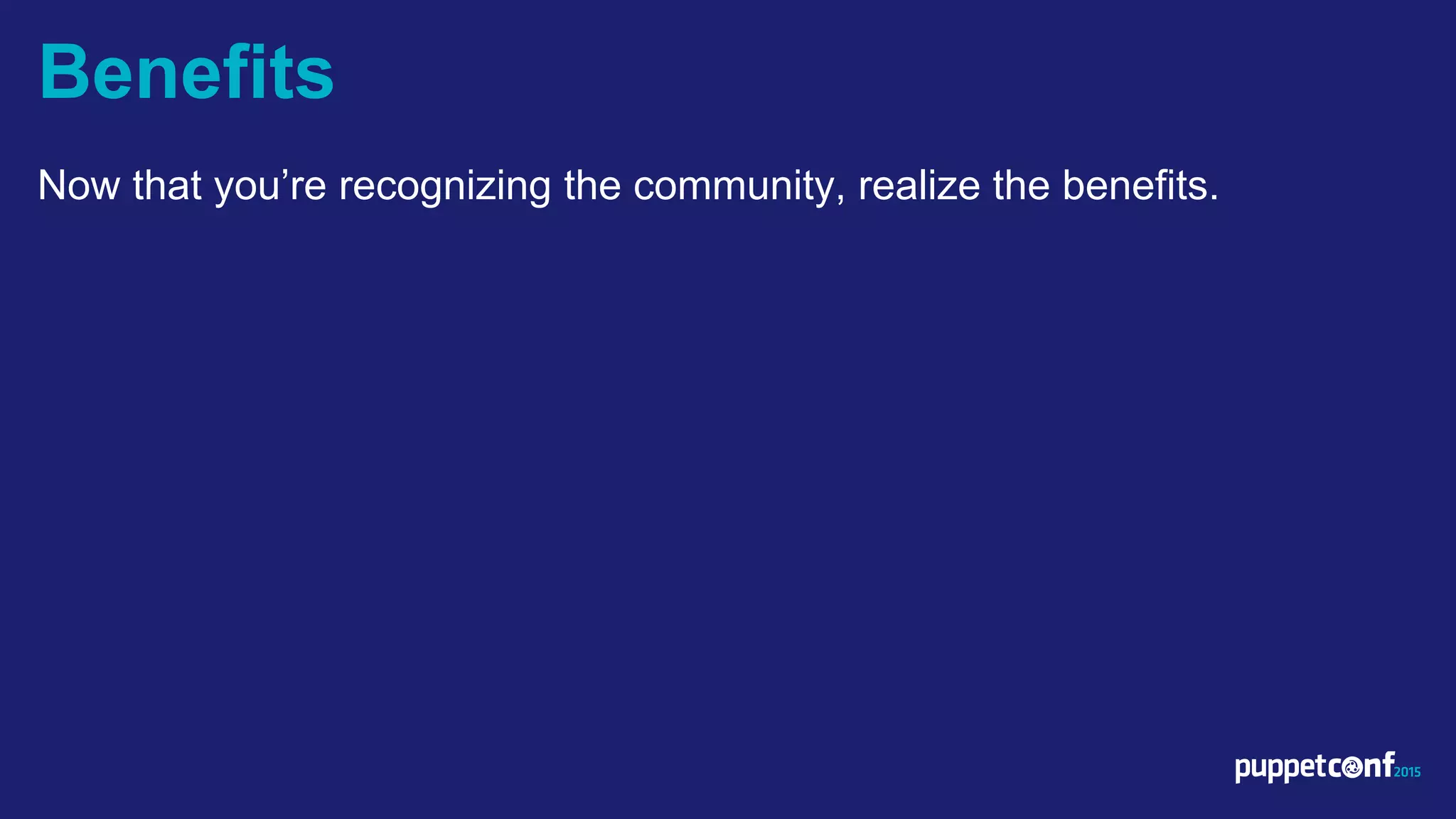 v
Now that you’re recognizing the community, realize the benefits.
Benefits
 